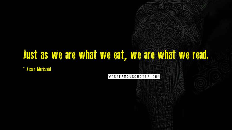 Jason Merkoski Quotes: Just as we are what we eat, we are what we read.