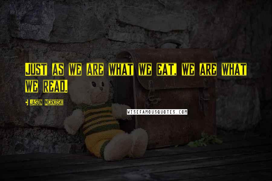 Jason Merkoski Quotes: Just as we are what we eat, we are what we read.