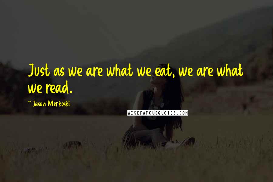 Jason Merkoski Quotes: Just as we are what we eat, we are what we read.