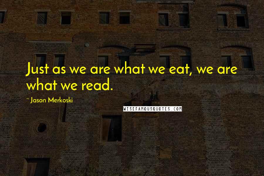 Jason Merkoski Quotes: Just as we are what we eat, we are what we read.