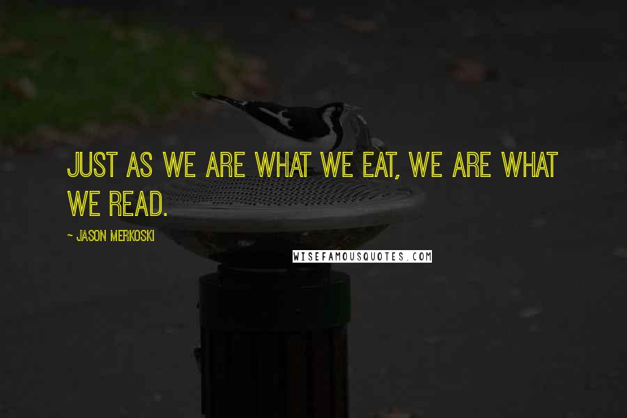 Jason Merkoski Quotes: Just as we are what we eat, we are what we read.