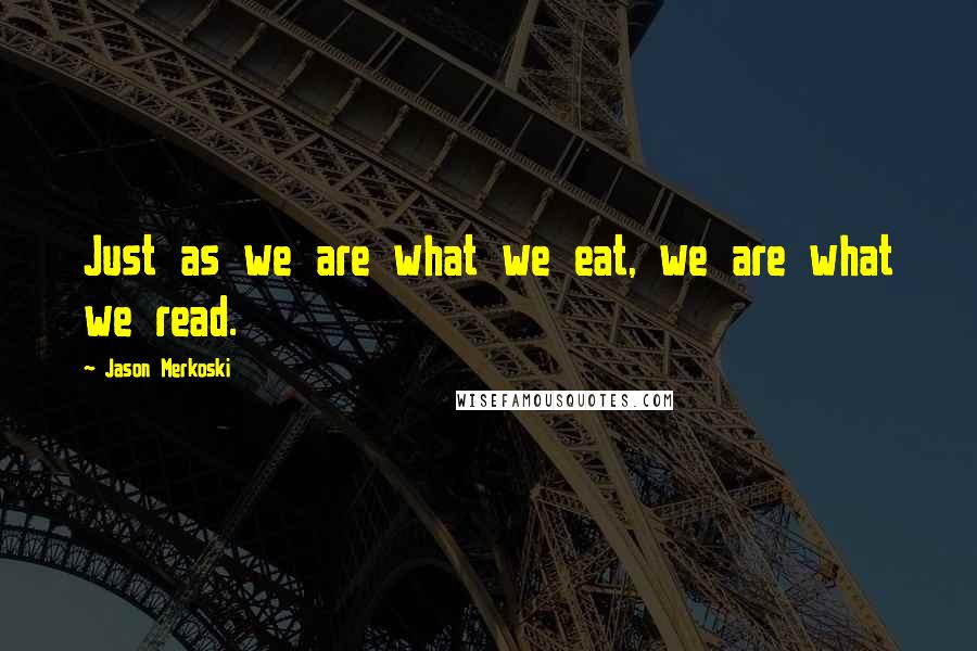 Jason Merkoski Quotes: Just as we are what we eat, we are what we read.