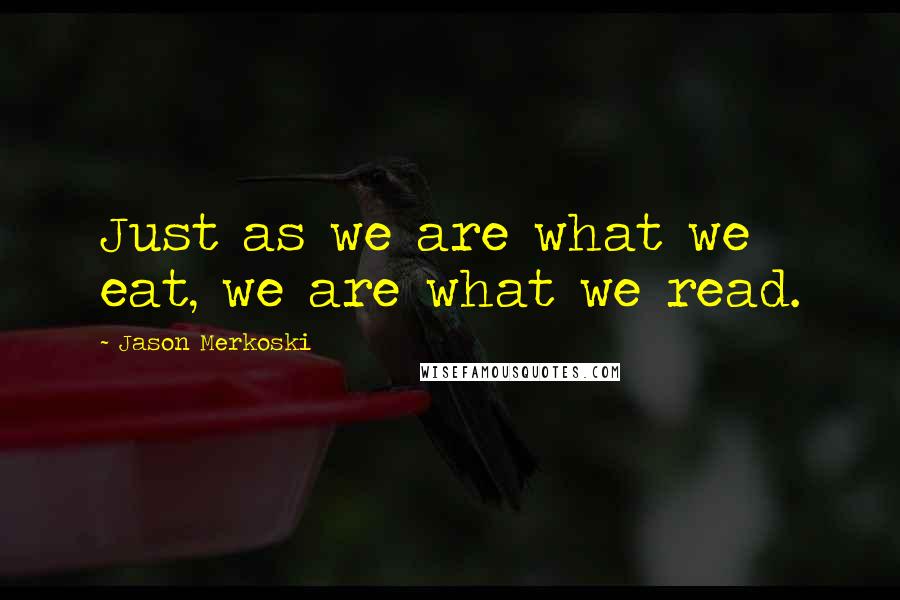Jason Merkoski Quotes: Just as we are what we eat, we are what we read.