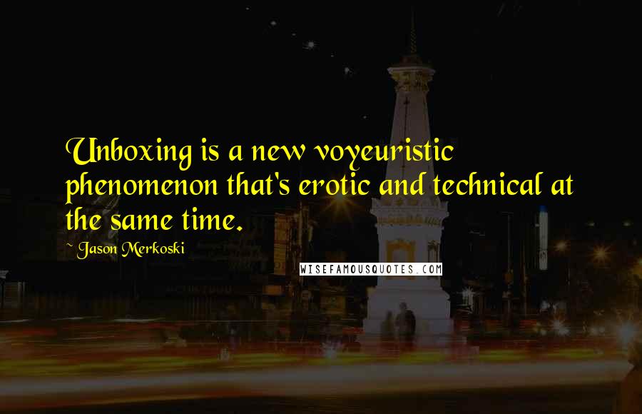 Jason Merkoski Quotes: Unboxing is a new voyeuristic phenomenon that's erotic and technical at the same time.