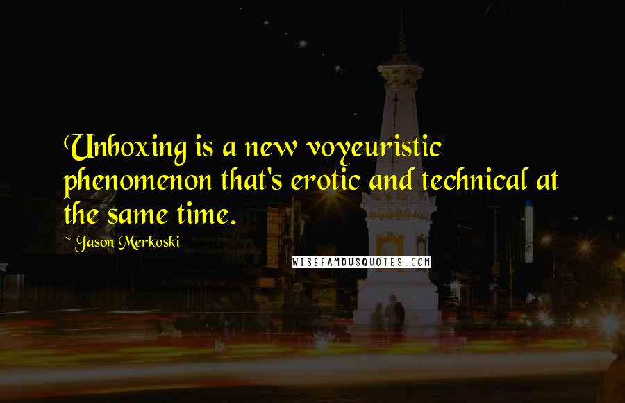 Jason Merkoski Quotes: Unboxing is a new voyeuristic phenomenon that's erotic and technical at the same time.