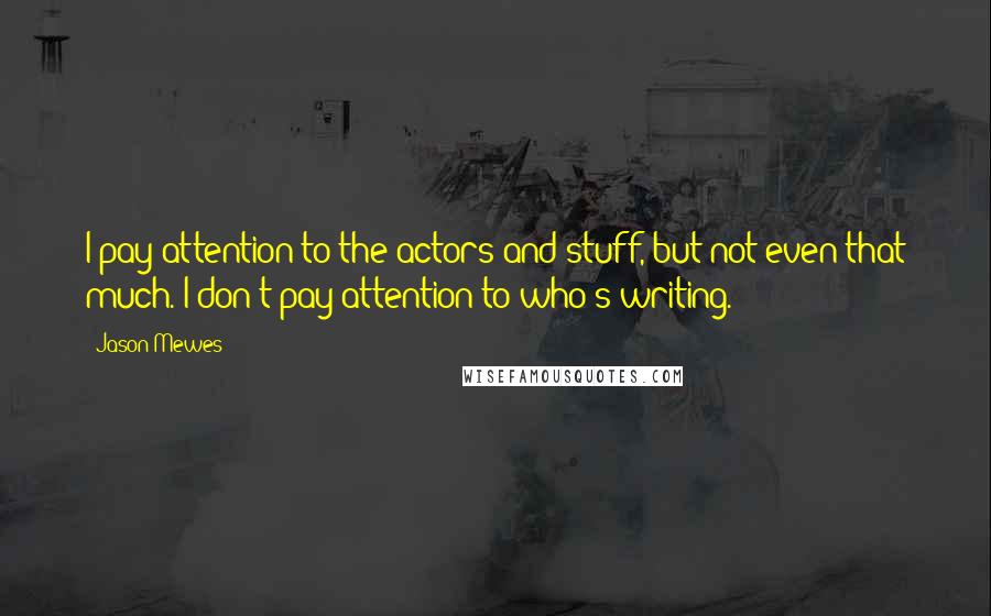 Jason Mewes Quotes: I pay attention to the actors and stuff, but not even that much. I don't pay attention to who's writing.