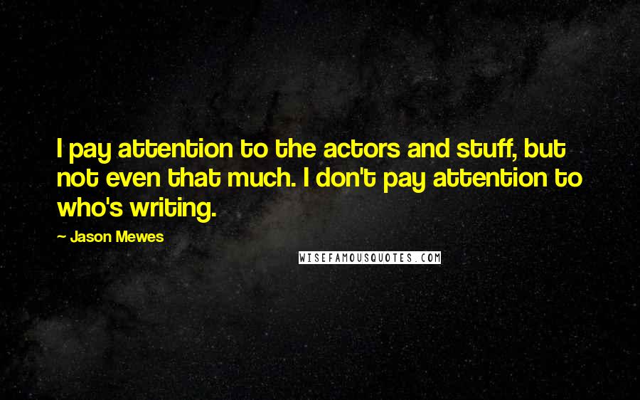 Jason Mewes Quotes: I pay attention to the actors and stuff, but not even that much. I don't pay attention to who's writing.