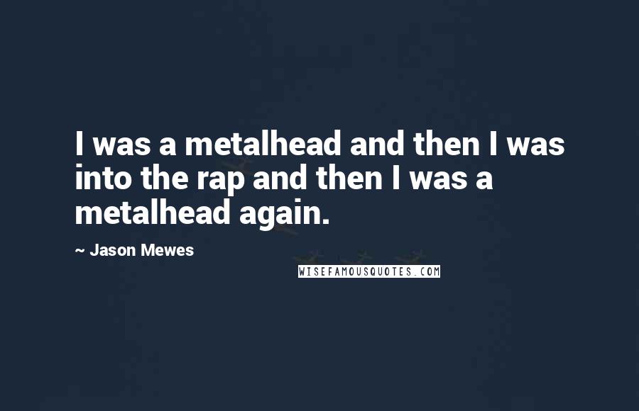 Jason Mewes Quotes: I was a metalhead and then I was into the rap and then I was a metalhead again.