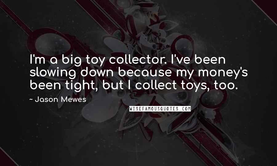 Jason Mewes Quotes: I'm a big toy collector. I've been slowing down because my money's been tight, but I collect toys, too.