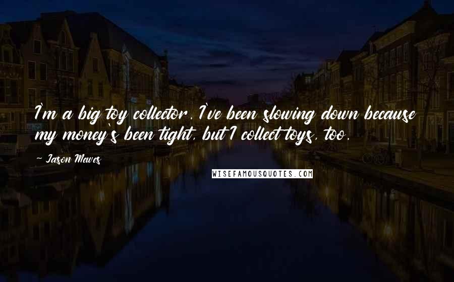 Jason Mewes Quotes: I'm a big toy collector. I've been slowing down because my money's been tight, but I collect toys, too.
