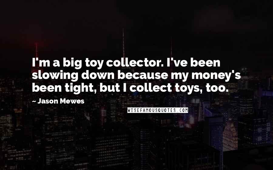 Jason Mewes Quotes: I'm a big toy collector. I've been slowing down because my money's been tight, but I collect toys, too.