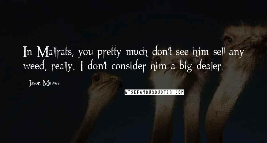 Jason Mewes Quotes: In Mallrats, you pretty much don't see him sell any weed, really. I don't consider him a big dealer.