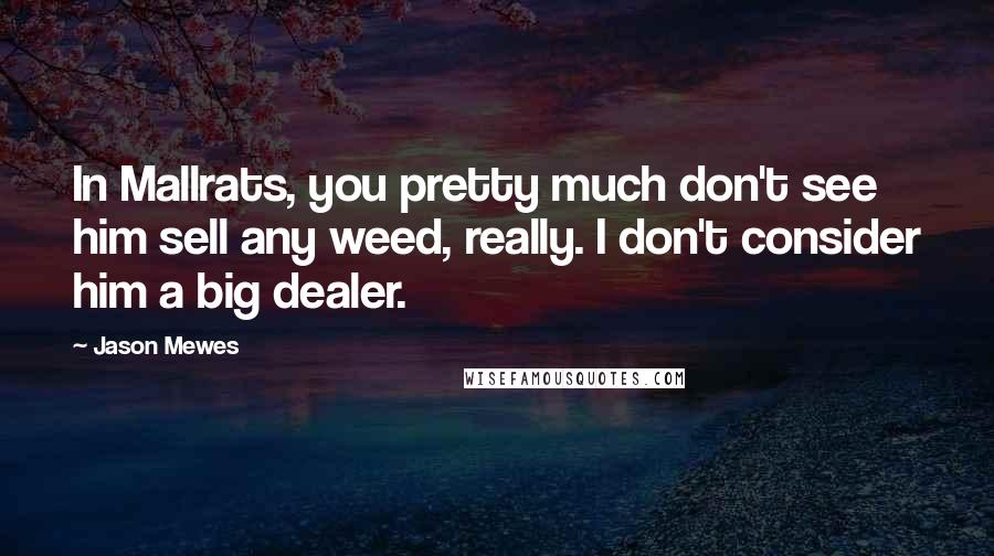 Jason Mewes Quotes: In Mallrats, you pretty much don't see him sell any weed, really. I don't consider him a big dealer.