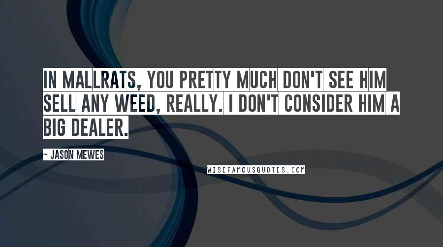 Jason Mewes Quotes: In Mallrats, you pretty much don't see him sell any weed, really. I don't consider him a big dealer.