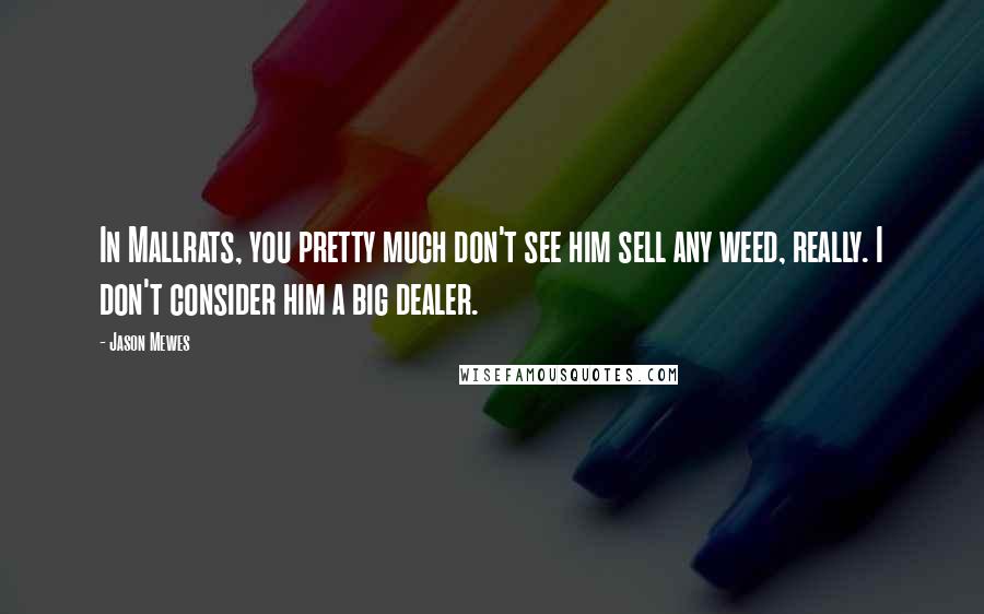 Jason Mewes Quotes: In Mallrats, you pretty much don't see him sell any weed, really. I don't consider him a big dealer.