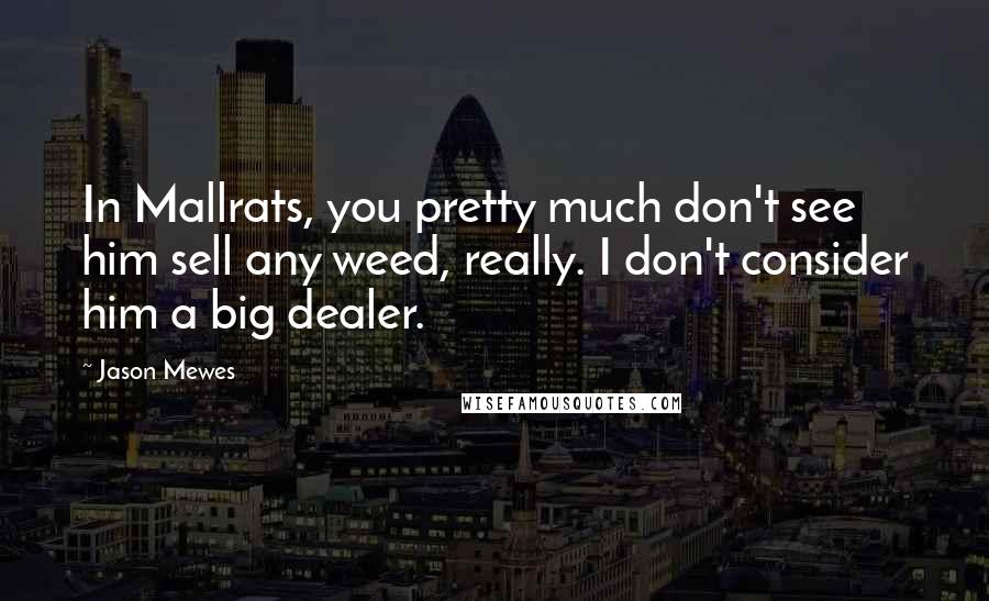 Jason Mewes Quotes: In Mallrats, you pretty much don't see him sell any weed, really. I don't consider him a big dealer.