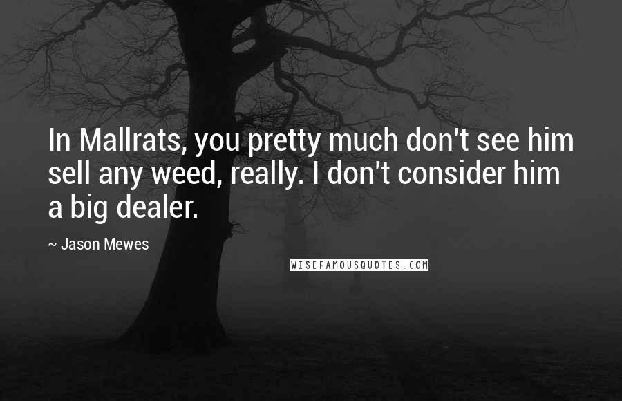 Jason Mewes Quotes: In Mallrats, you pretty much don't see him sell any weed, really. I don't consider him a big dealer.