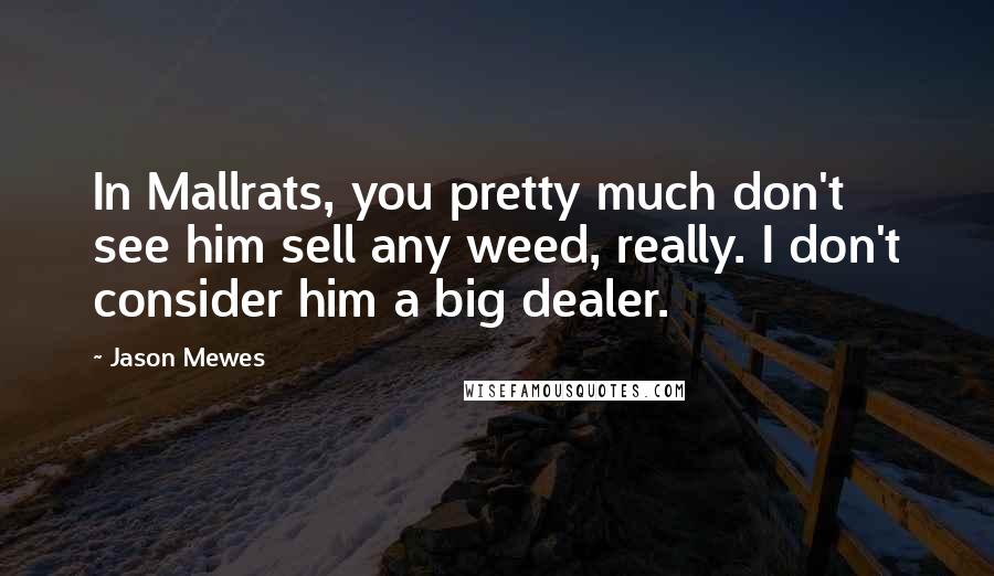 Jason Mewes Quotes: In Mallrats, you pretty much don't see him sell any weed, really. I don't consider him a big dealer.