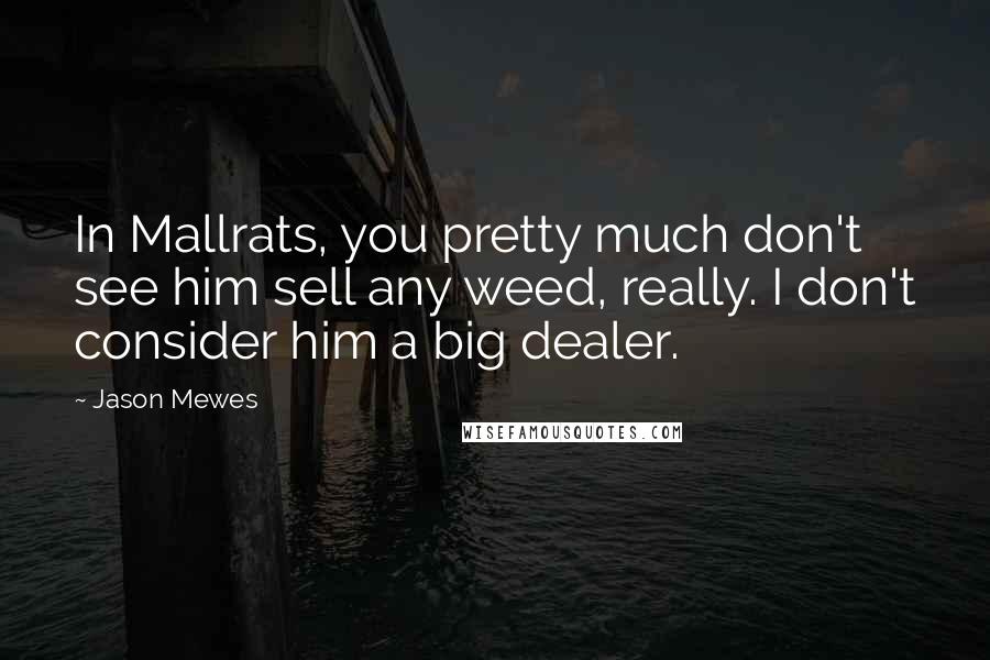 Jason Mewes Quotes: In Mallrats, you pretty much don't see him sell any weed, really. I don't consider him a big dealer.