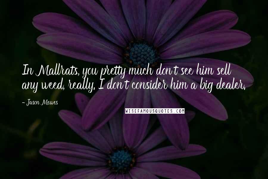 Jason Mewes Quotes: In Mallrats, you pretty much don't see him sell any weed, really. I don't consider him a big dealer.