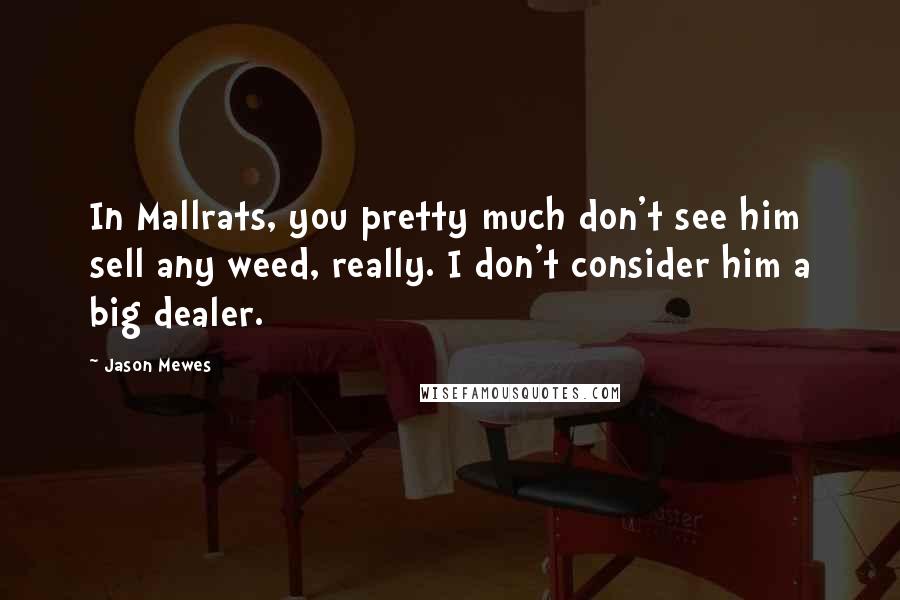 Jason Mewes Quotes: In Mallrats, you pretty much don't see him sell any weed, really. I don't consider him a big dealer.