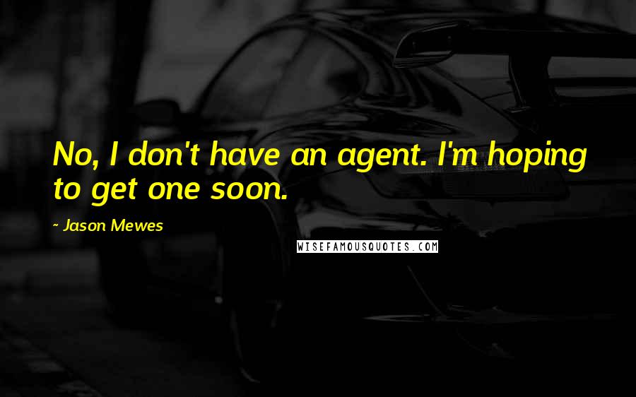 Jason Mewes Quotes: No, I don't have an agent. I'm hoping to get one soon.