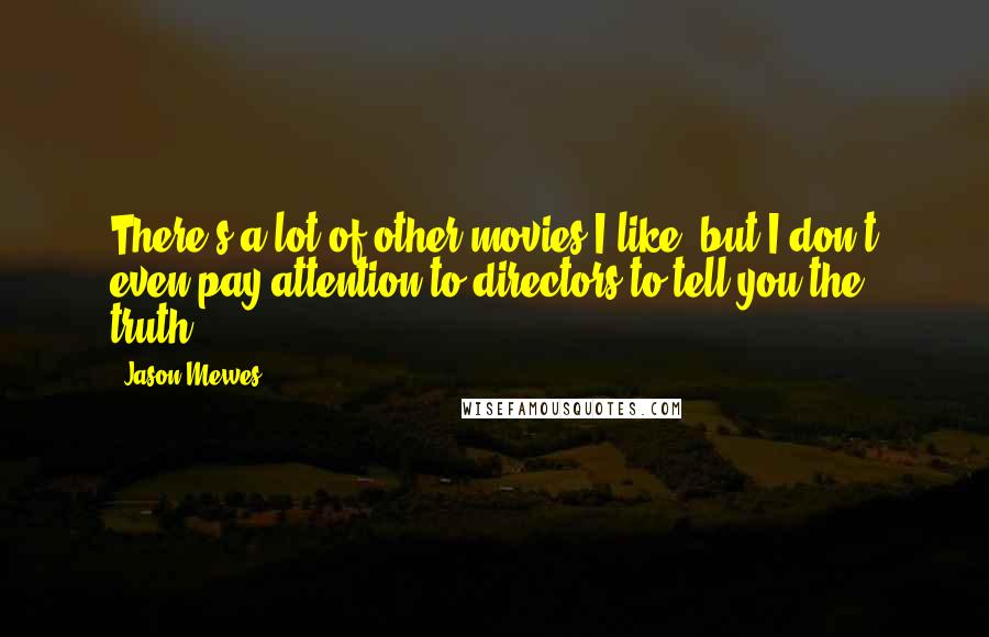 Jason Mewes Quotes: There's a lot of other movies I like, but I don't even pay attention to directors to tell you the truth.