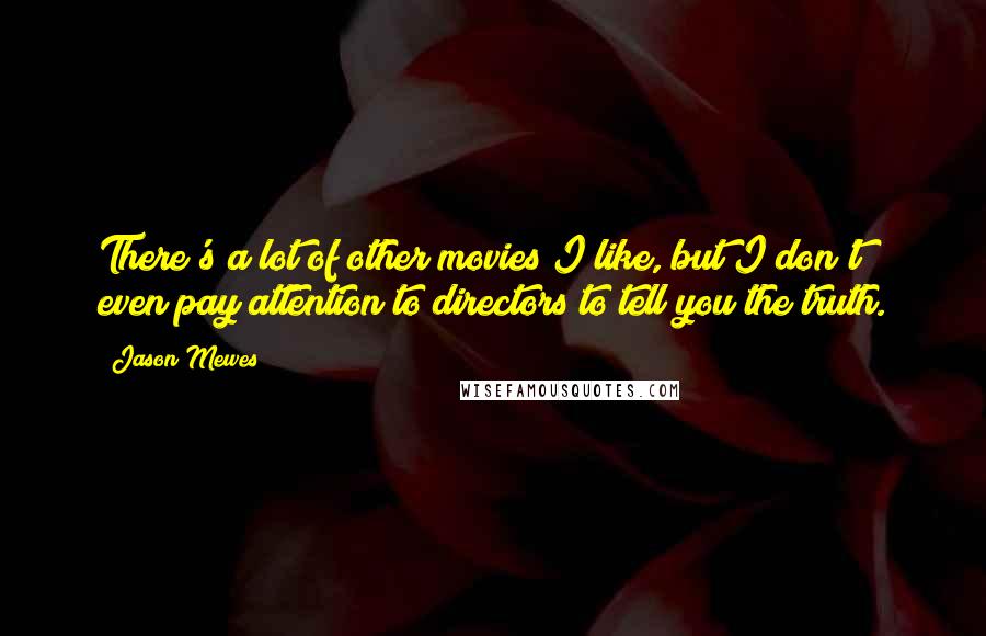 Jason Mewes Quotes: There's a lot of other movies I like, but I don't even pay attention to directors to tell you the truth.