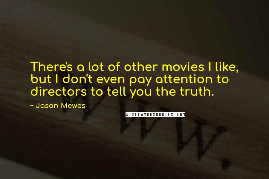 Jason Mewes Quotes: There's a lot of other movies I like, but I don't even pay attention to directors to tell you the truth.