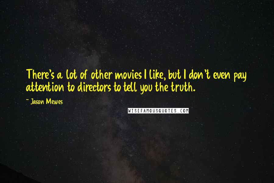 Jason Mewes Quotes: There's a lot of other movies I like, but I don't even pay attention to directors to tell you the truth.