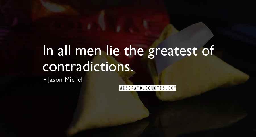 Jason Michel Quotes: In all men lie the greatest of contradictions.