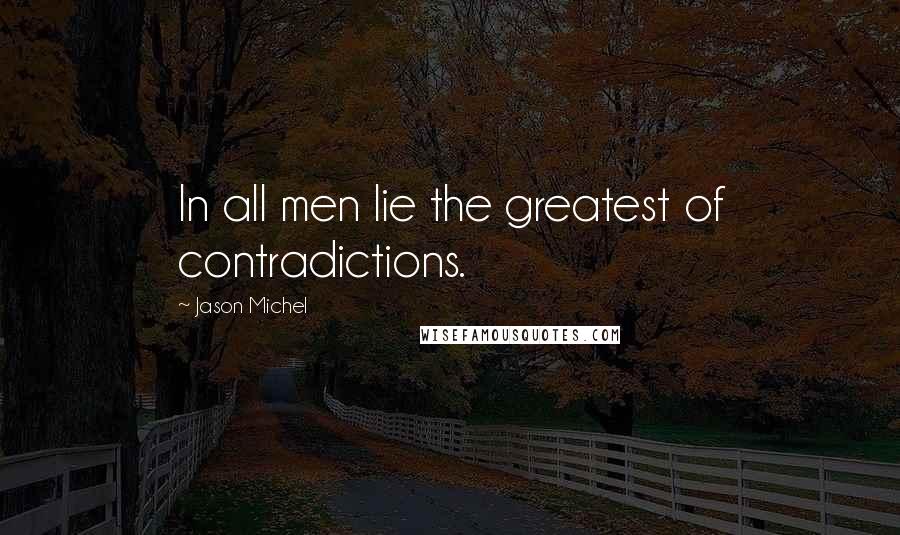 Jason Michel Quotes: In all men lie the greatest of contradictions.