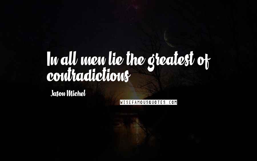 Jason Michel Quotes: In all men lie the greatest of contradictions.
