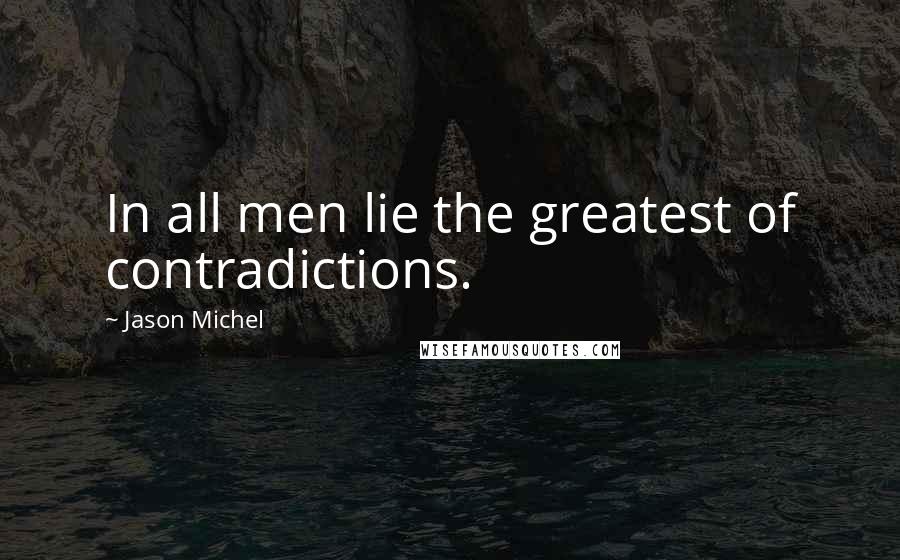 Jason Michel Quotes: In all men lie the greatest of contradictions.