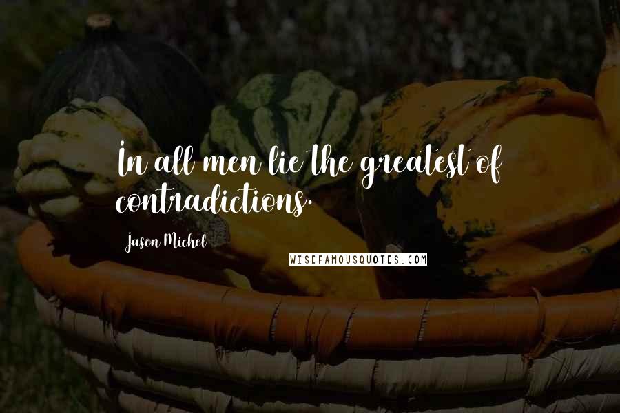 Jason Michel Quotes: In all men lie the greatest of contradictions.