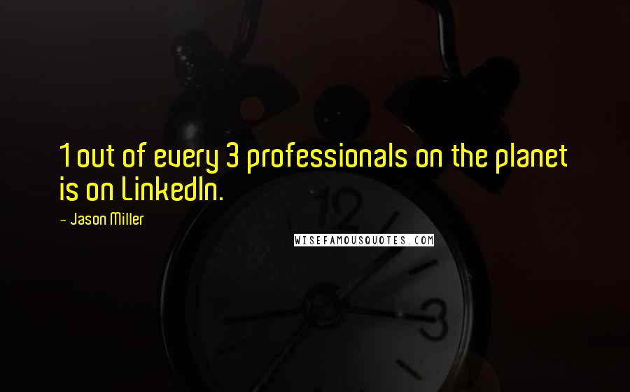 Jason Miller Quotes: 1 out of every 3 professionals on the planet is on LinkedIn.