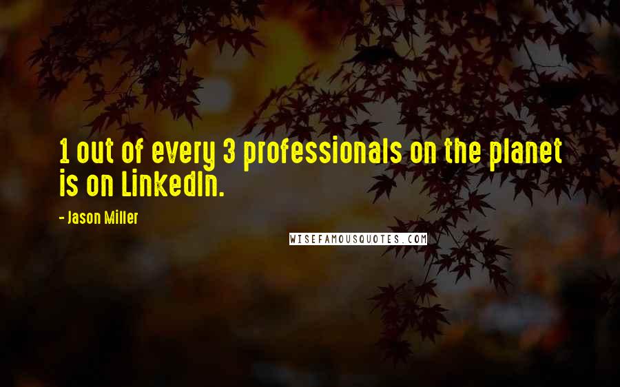 Jason Miller Quotes: 1 out of every 3 professionals on the planet is on LinkedIn.