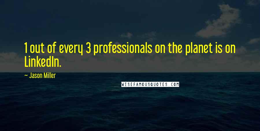 Jason Miller Quotes: 1 out of every 3 professionals on the planet is on LinkedIn.