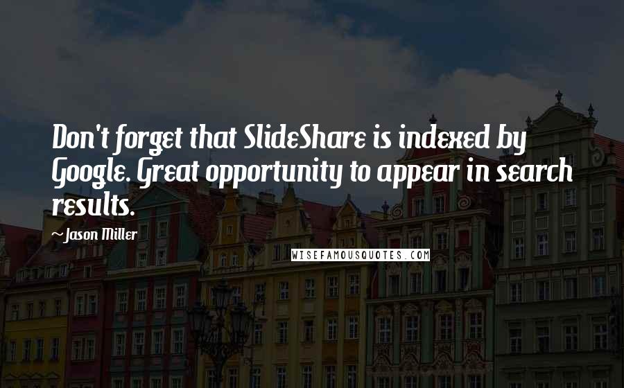 Jason Miller Quotes: Don't forget that SlideShare is indexed by Google. Great opportunity to appear in search results.