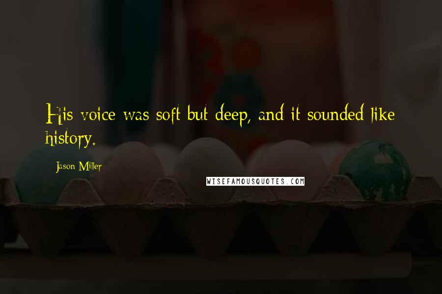 Jason Miller Quotes: His voice was soft but deep, and it sounded like history.