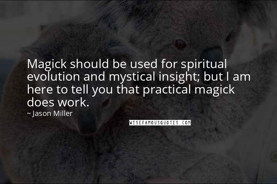 Jason Miller Quotes: Magick should be used for spiritual evolution and mystical insight; but I am here to tell you that practical magick does work.