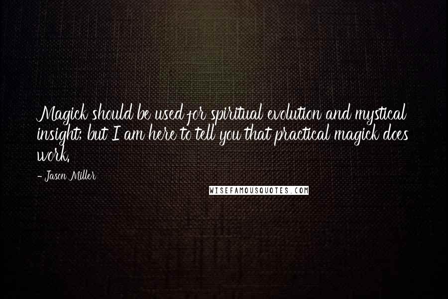Jason Miller Quotes: Magick should be used for spiritual evolution and mystical insight; but I am here to tell you that practical magick does work.