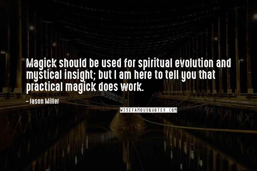 Jason Miller Quotes: Magick should be used for spiritual evolution and mystical insight; but I am here to tell you that practical magick does work.