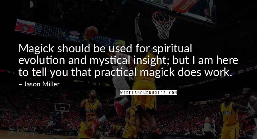 Jason Miller Quotes: Magick should be used for spiritual evolution and mystical insight; but I am here to tell you that practical magick does work.