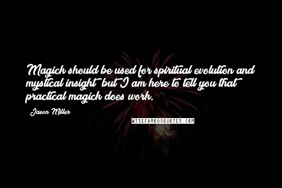 Jason Miller Quotes: Magick should be used for spiritual evolution and mystical insight; but I am here to tell you that practical magick does work.