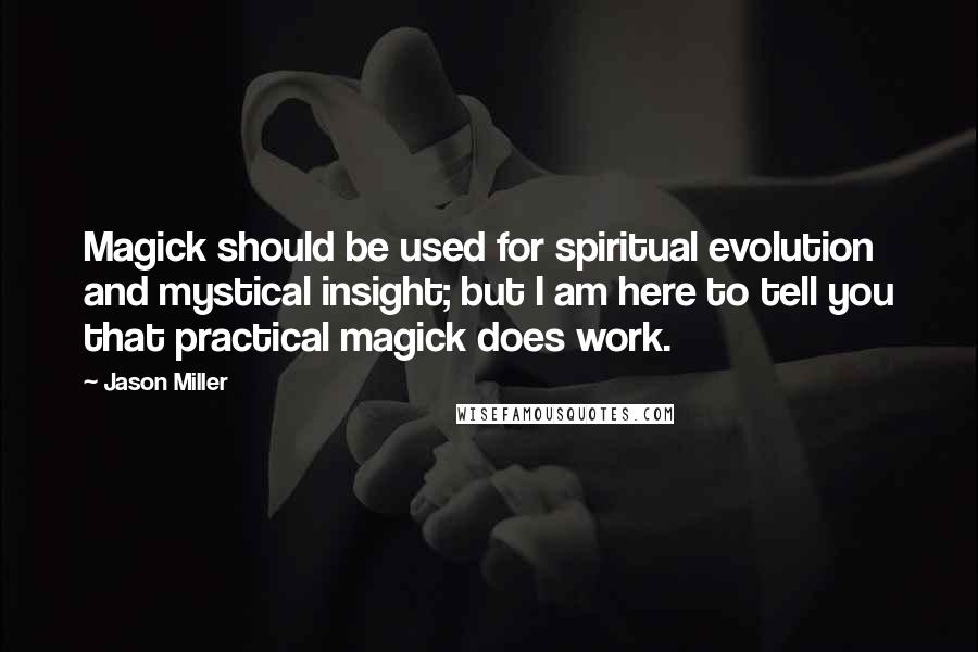 Jason Miller Quotes: Magick should be used for spiritual evolution and mystical insight; but I am here to tell you that practical magick does work.