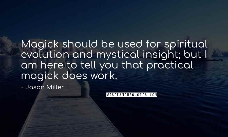 Jason Miller Quotes: Magick should be used for spiritual evolution and mystical insight; but I am here to tell you that practical magick does work.