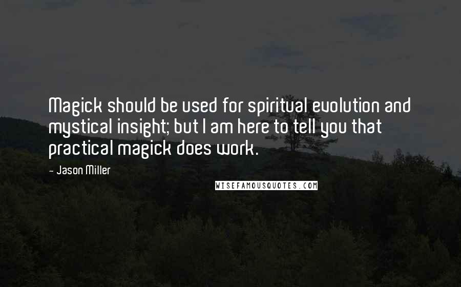 Jason Miller Quotes: Magick should be used for spiritual evolution and mystical insight; but I am here to tell you that practical magick does work.