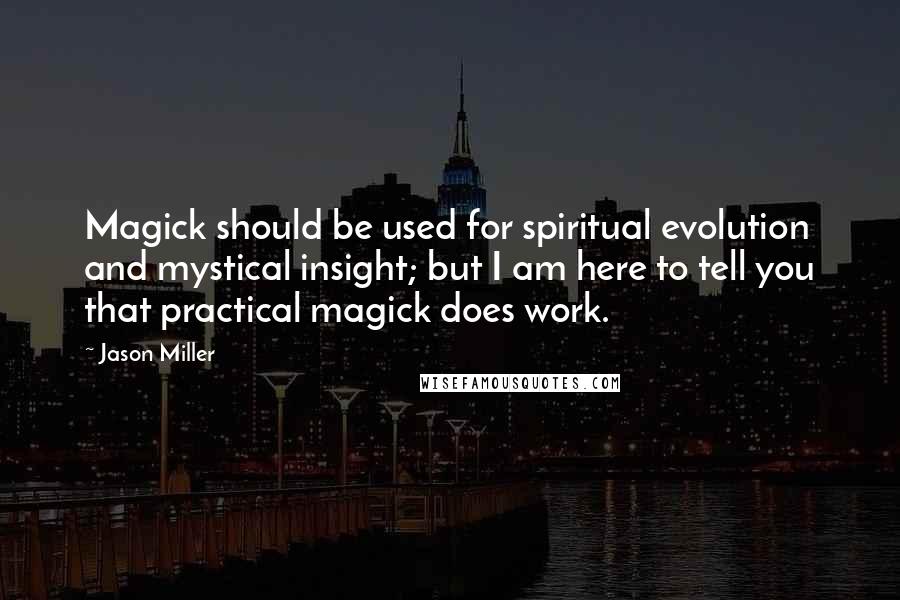 Jason Miller Quotes: Magick should be used for spiritual evolution and mystical insight; but I am here to tell you that practical magick does work.