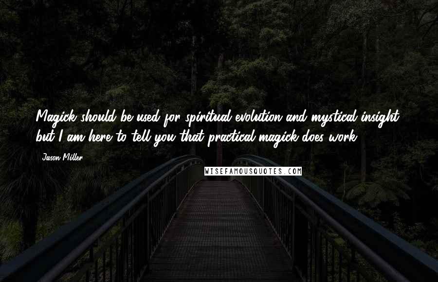 Jason Miller Quotes: Magick should be used for spiritual evolution and mystical insight; but I am here to tell you that practical magick does work.